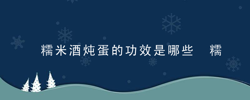 糯米酒炖蛋的功效是哪些 糯米酒煮鸡蛋的营养价值有哪些